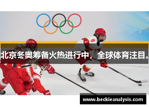 北京冬奥筹备火热进行中，全球体育注目。
