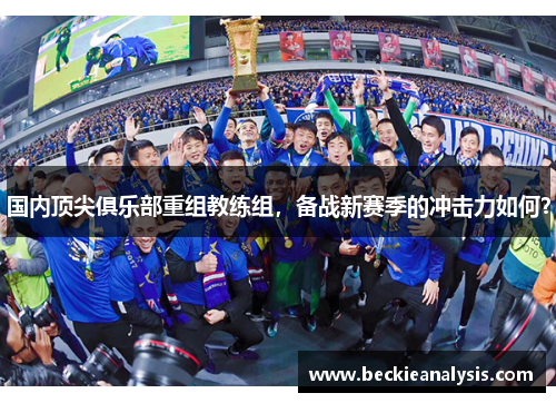 国内顶尖俱乐部重组教练组，备战新赛季的冲击力如何？