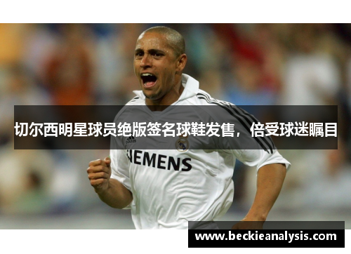 切尔西明星球员绝版签名球鞋发售，倍受球迷瞩目