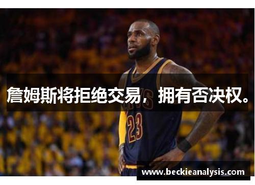 詹姆斯将拒绝交易，拥有否决权。